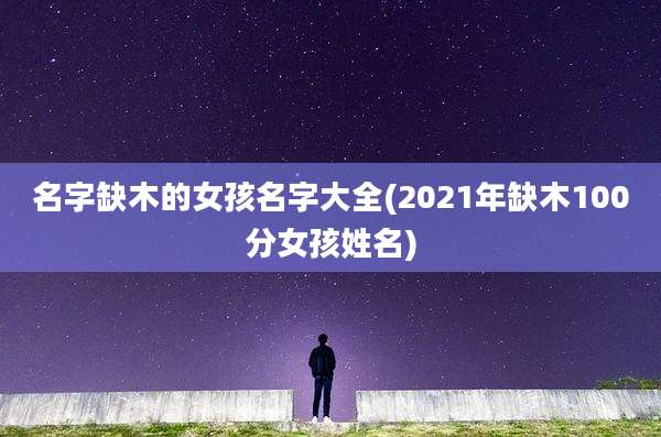 名字缺木的女孩名字大全(2021年缺木100分女孩姓名)