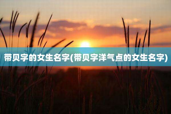 带贝字的女生名字(带贝字洋气点的女生名字)