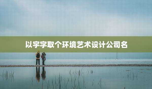 以宇字取个环境艺术设计公司名