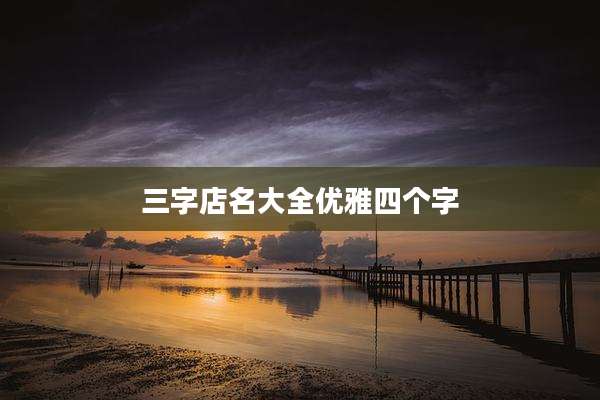 三字店名大全优雅四个字