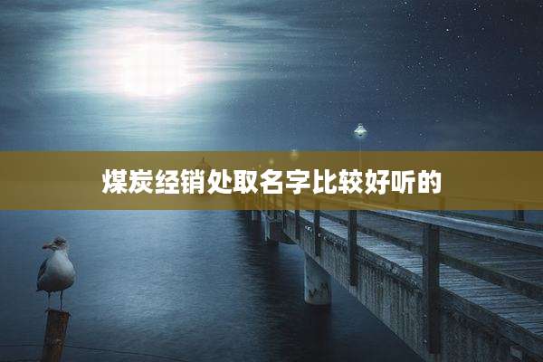 煤炭经销处取名字比较好听的