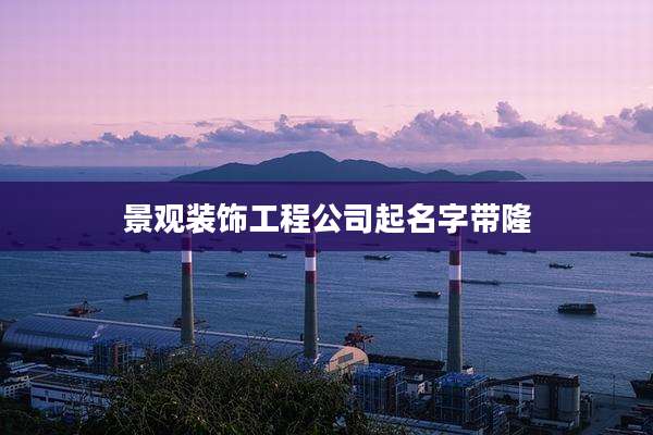 景观装饰工程公司起名字带隆