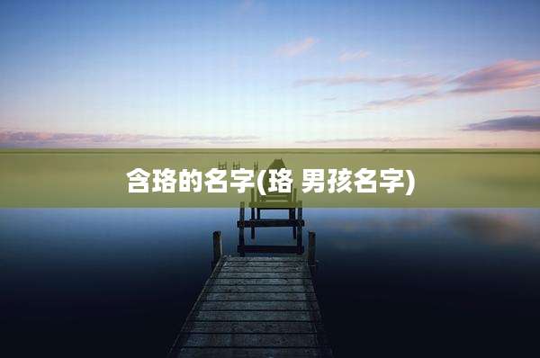 含珞的名字(珞 男孩名字)