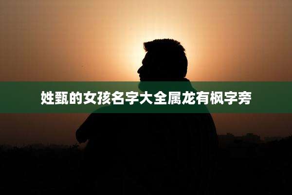 姓甄的女孩名字大全属龙有枫字旁
