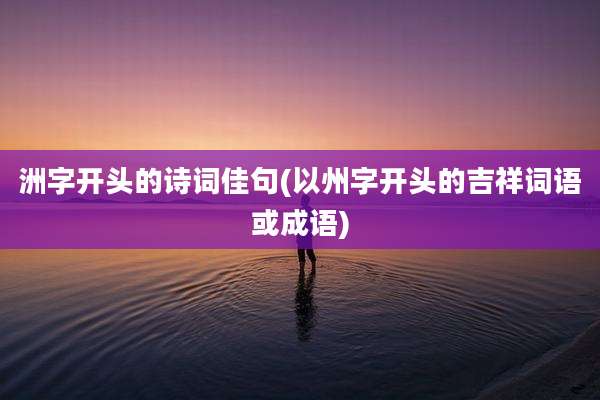 洲字开头的诗词佳句(以州字开头的吉祥词语或成语)