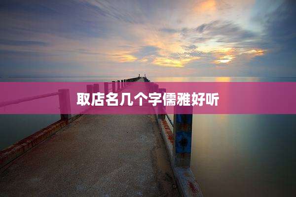 取店名几个字儒雅好听