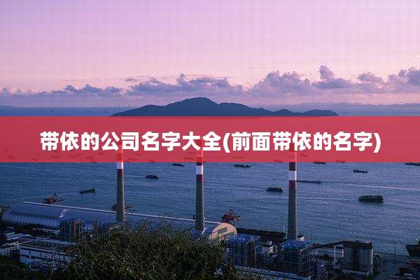 带依的公司名字大全(前面带依的名字)
