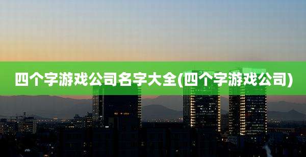 四个字游戏公司名字大全(四个字游戏公司)