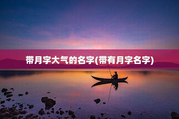 带月字大气的名字(带有月字名字)