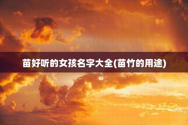 苗好听的女孩名字大全(苗竹的用途)
