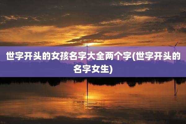 世字开头的女孩名字大全两个字(世字开头的名字女生)