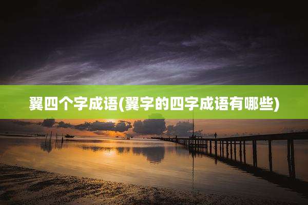 翼四个字成语(翼字的四字成语有哪些)