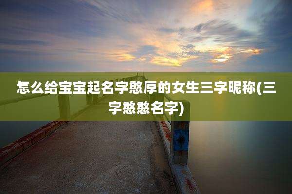 怎么给宝宝起名字憨厚的女生三字昵称(三字憨憨名字)