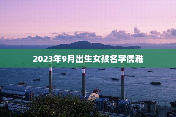 2023年9月出生女孩名字儒雅