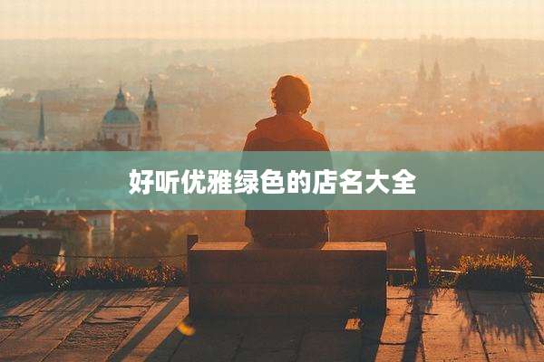 好听优雅绿色的店名大全