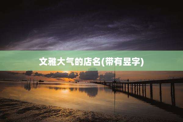 文雅大气的店名(带有昱字)