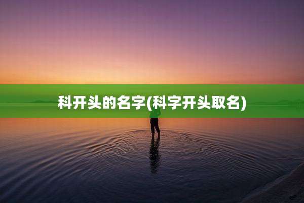 科开头的名字(科字开头取名)