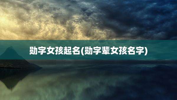 勋字女孩起名(勋字辈女孩名字)
