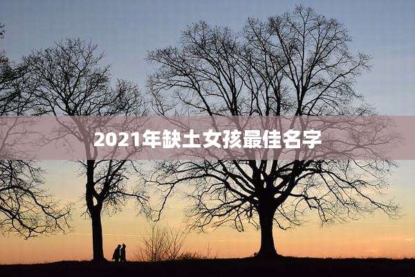 2021年缺土女孩最佳名字