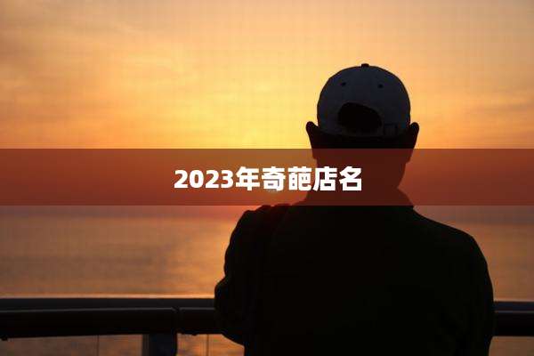 2023年奇葩店名