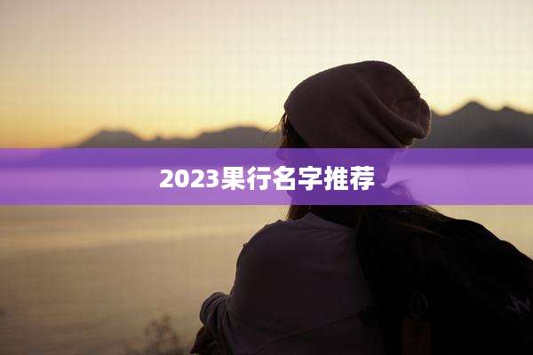 2023果行名字推荐