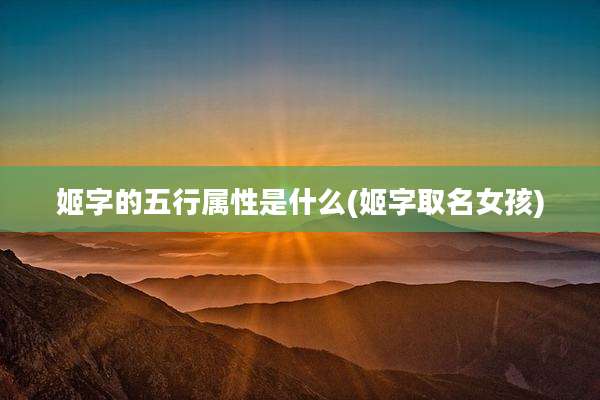 姬字的五行属性是什么(姬字取名女孩)