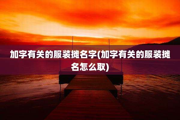 加字有关的服装摊名字(加字有关的服装摊名怎么取)