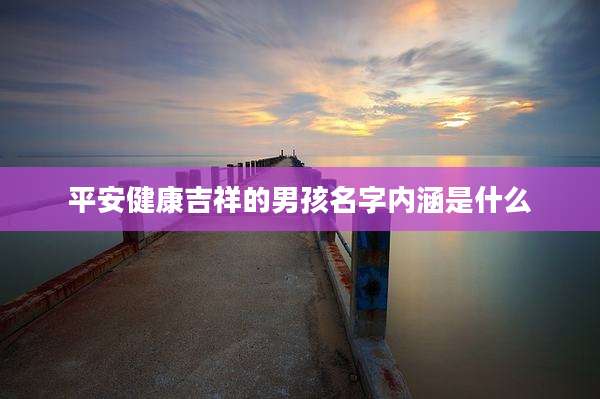平安健康吉祥的男孩名字内涵是什么