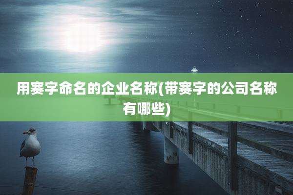 用赛字命名的企业名称(带赛字的公司名称有哪些)