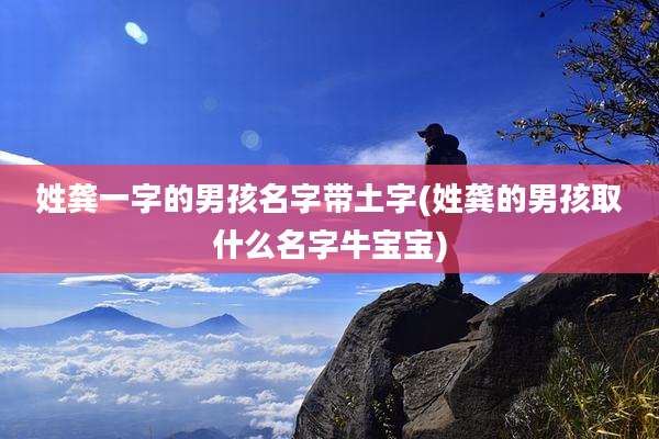 姓龚一字的男孩名字带土字(姓龚的男孩取什么名字牛宝宝)