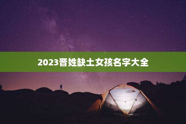 2023晋姓缺土女孩名字大全
