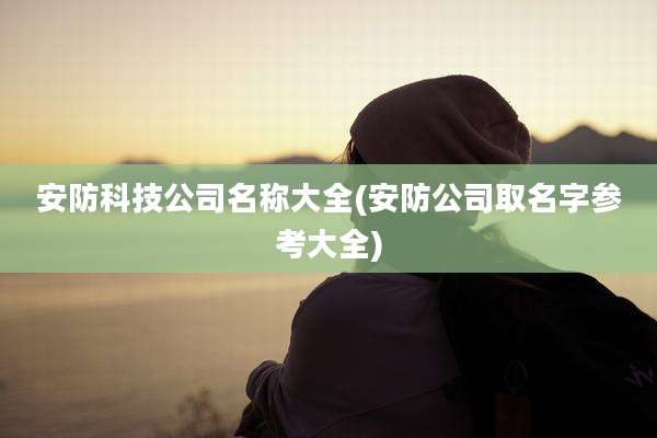 安防科技公司名称大全(安防公司取名字参考大全)