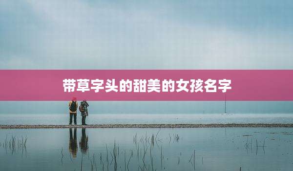 带草字头的甜美的女孩名字