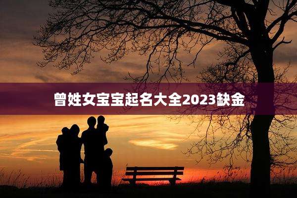 曾姓女宝宝起名大全2023缺金