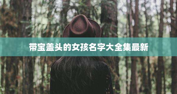 带宝盖头的女孩名字大全集最新