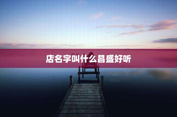 店名字叫什么昌盛好听