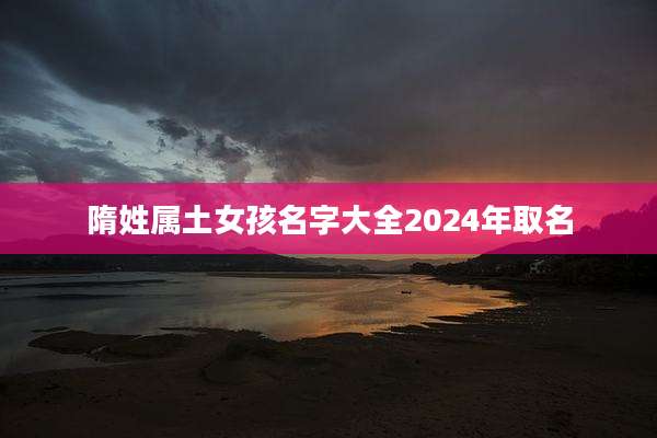 隋姓属土女孩名字大全2024年取名