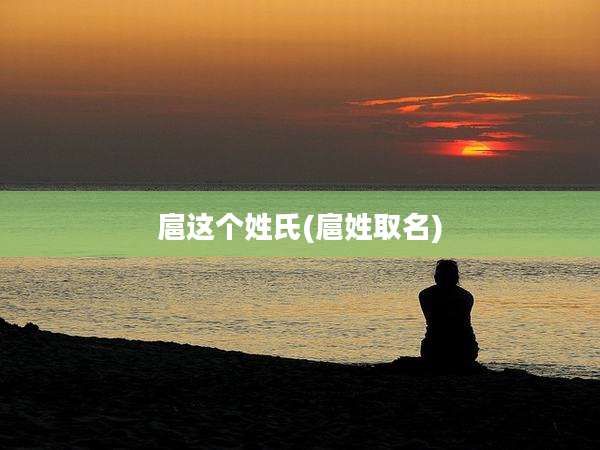 扈这个姓氏(扈姓取名)