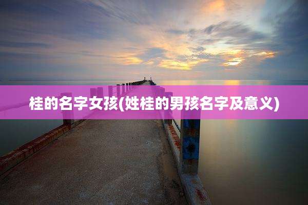 桂的名字女孩(姓桂的男孩名字及意义)