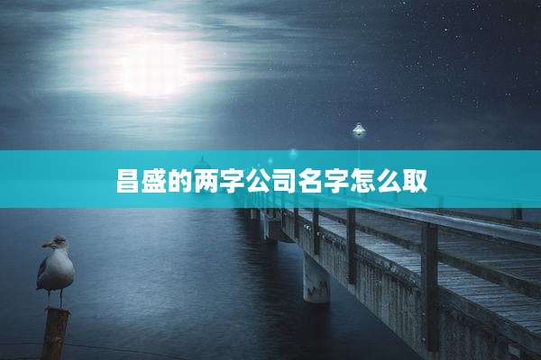 昌盛的两字公司名字怎么取