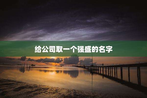 给公司取一个强盛的名字