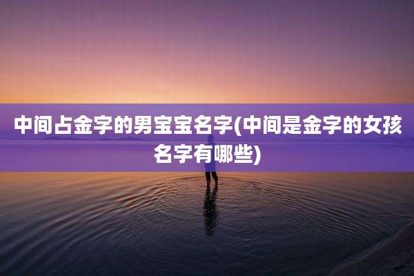 中间占金字的男宝宝名字(中间是金字的女孩名字有哪些)