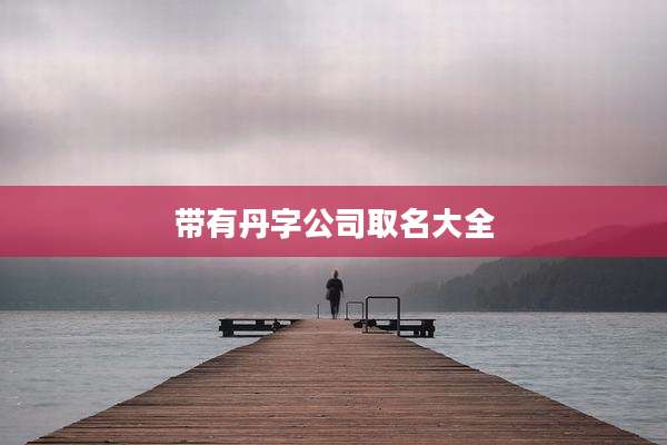 带有丹字公司取名大全