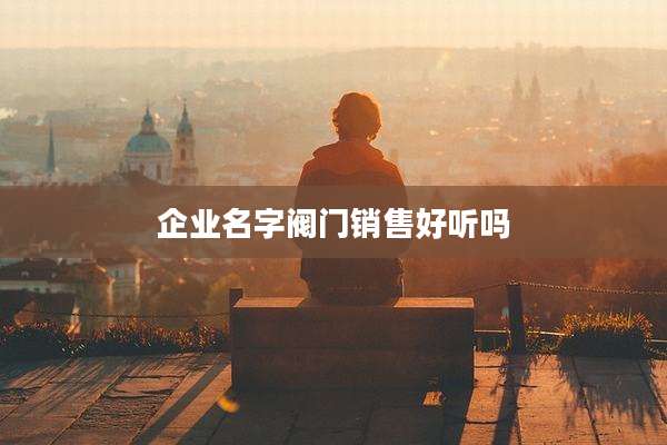 企业名字阀门销售好听吗