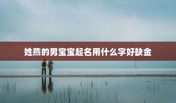 姓燕的男宝宝起名用什么字好缺金
