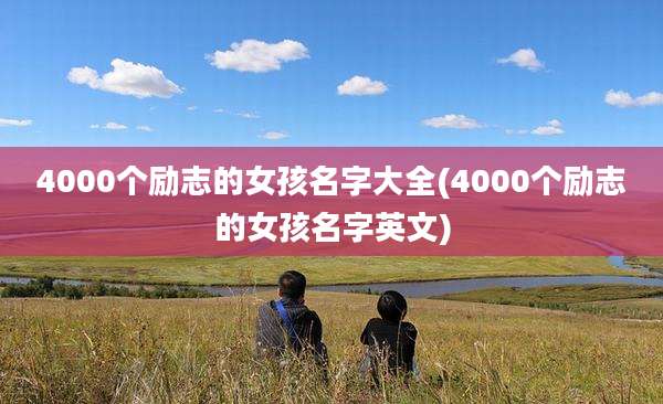 4000个励志的女孩名字大全(4000个励志的女孩名字英文)