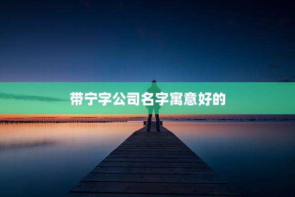 带宁字公司名字寓意好的