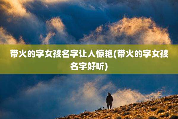 带火的字女孩名字让人惊艳(带火的字女孩名字好听)