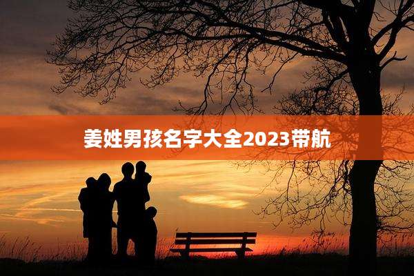姜姓男孩名字大全2023带航