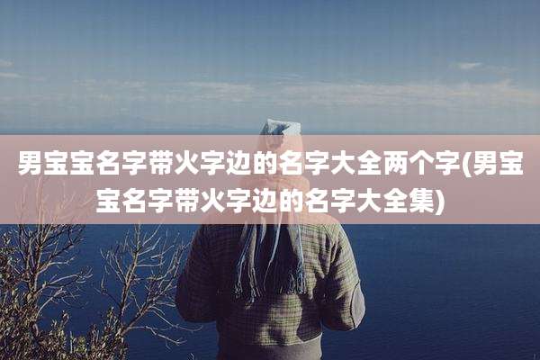 男宝宝名字带火字边的名字大全两个字(男宝宝名字带火字边的名字大全集)